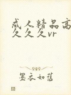 成人精品高清久久久久vr