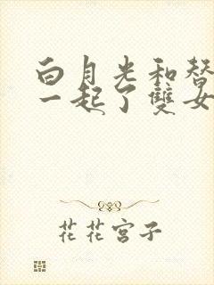白月光和替身在一起了双女主