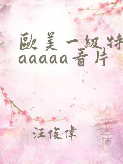 欧美一级特黄aaaaaa看片