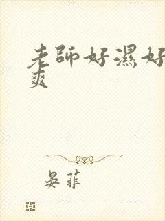 老师好湿好紧好爽