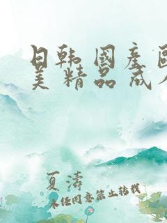 日韩 国产 欧美 精品 成人