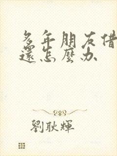 多年朋友借钱不还怎么办