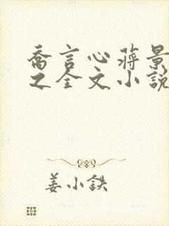 乔言心蒋景川蒋之全文小说