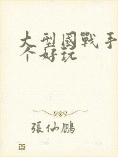 大型国战手游哪个好玩