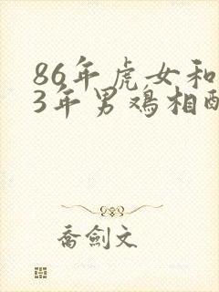 86年虎女和93年男鸡相配婚姻如何