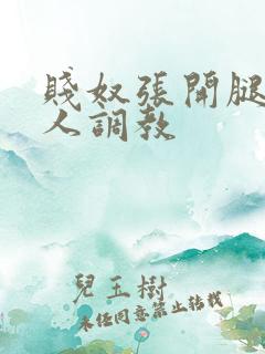 贱奴张开腿让主人调教
