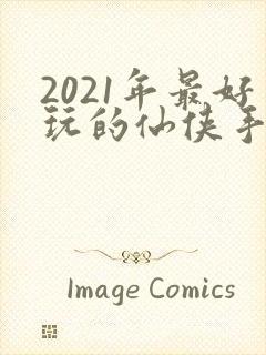2021年最好玩的仙侠手游