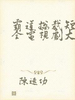 霸道总裁短剧大全电视剧大全免费