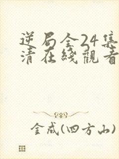 逆局全24集高清在线观看免费西瓜