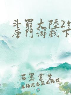 斗罗大陆2绝世唐门游戏下载