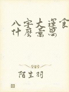 八字大运食印是什么意思