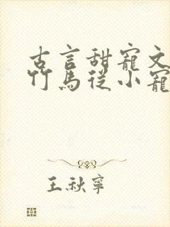古言甜宠文青梅竹马从小宠到大