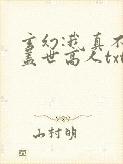 玄幻:我真不是盖世高人txt