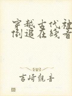 穿越古代被女帝倒追在线看