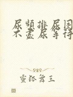 尿频排尿困难尿不尽尿等待