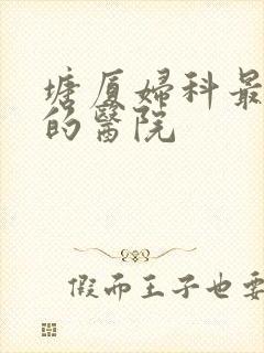 塘厦妇科最正规的医院