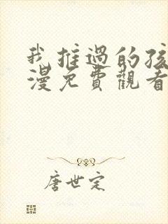 我推过的孩子动漫免费观看