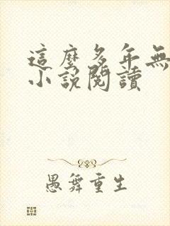 这么多年无删减小说阅读