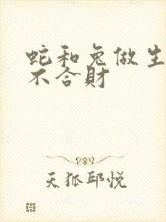 蛇和兔做生意合不合财