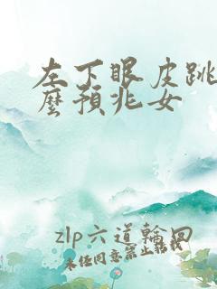 左下眼皮跳是什么预兆女