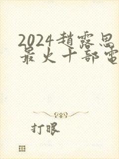 2024赵露思最火十部电视剧