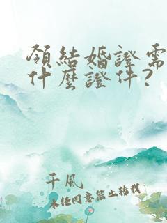 领结婚证需要带什么证件?