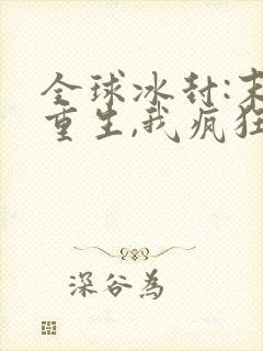 全球冰封:末世重生,我疯狂囤物资