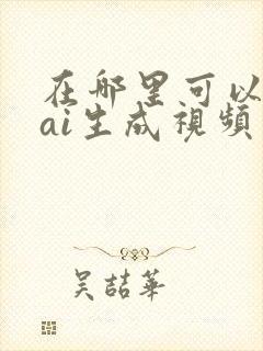 在哪里可以直接ai生成视频