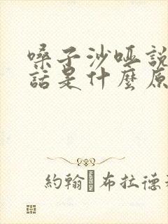 嗓子沙哑说不出话是什么原因造成的