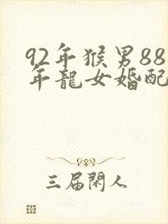 92年猴男88年龙女婚配