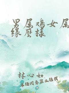 男属鸡女属虎姻缘么样