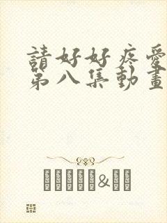 请好好疼爱里面第八集动画