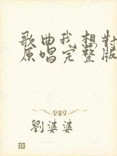 歌曲我想对你说原唱完整版