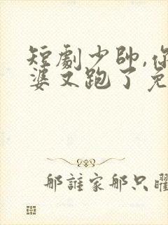 短剧少帅,你老婆又跑了免费观看