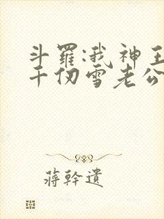 斗罗:我神王,千仞雪老公水冰儿