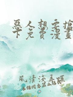 恶人想要抢救一下免费漫画在线看在哪看