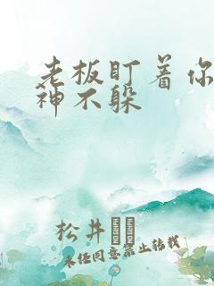 老板盯着你看眼神不躲