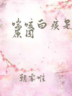 喘咳白痰是什么原因