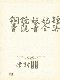 铜镜妖妃短剧免费观看全集