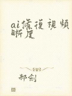 ai修复视频清晰度