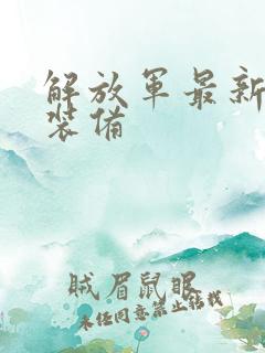 解放军最新单兵装备