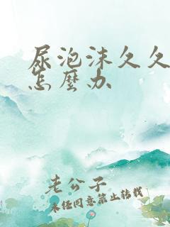 尿泡沫久久不散怎么办