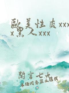 欧美性爽xxxx黑人xxx