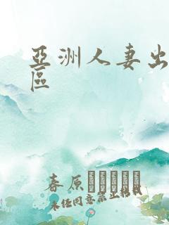 亚洲人妻出轨二区