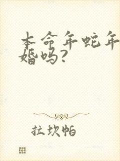 本命年蛇年能结婚吗?