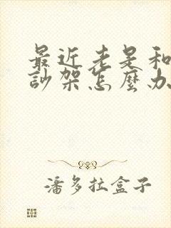 最近老是和老公吵架怎么办