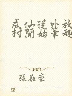 成仙从外放小湾村开始笔趣阁