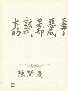 本该是恶毒男配的我却成了团宠(快穿np)