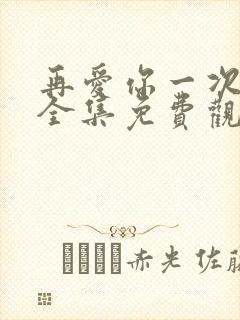 再爱你一次短剧全集免费观看