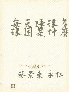 每天睡很多还是很困是什么原因